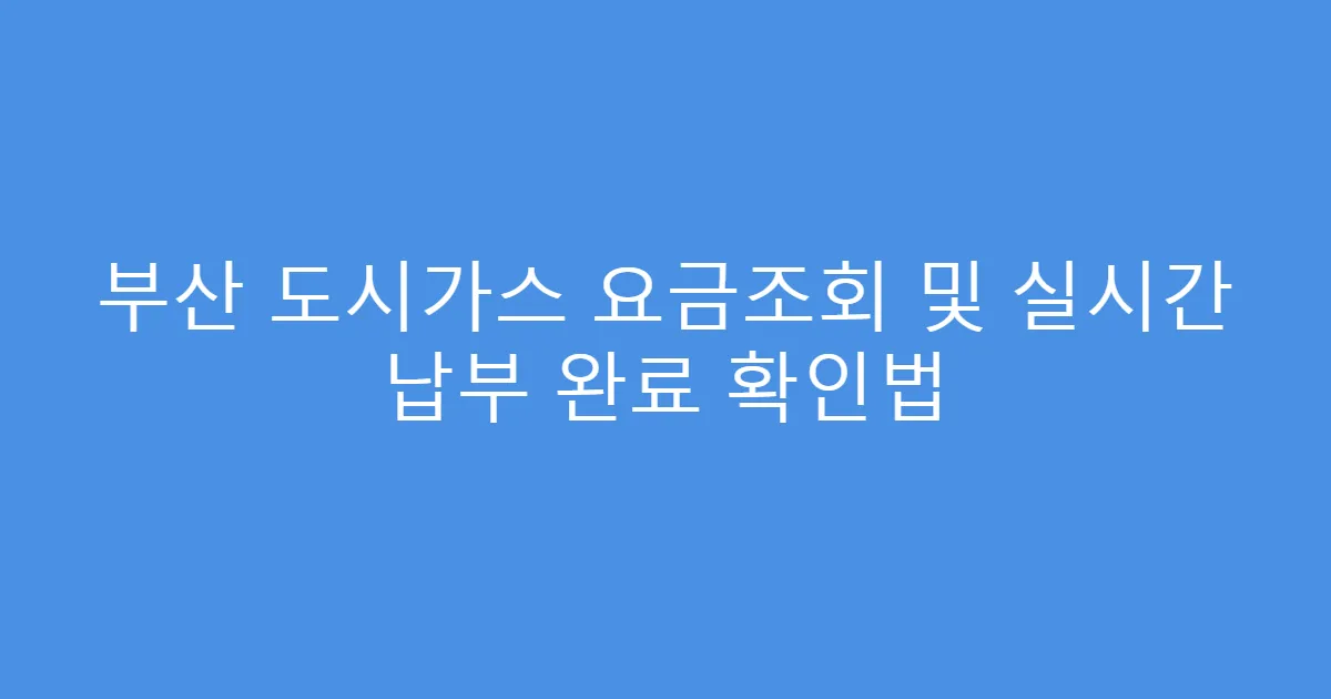 부산 도시가스 요금조회 및 실시간 납부 완료 확인법