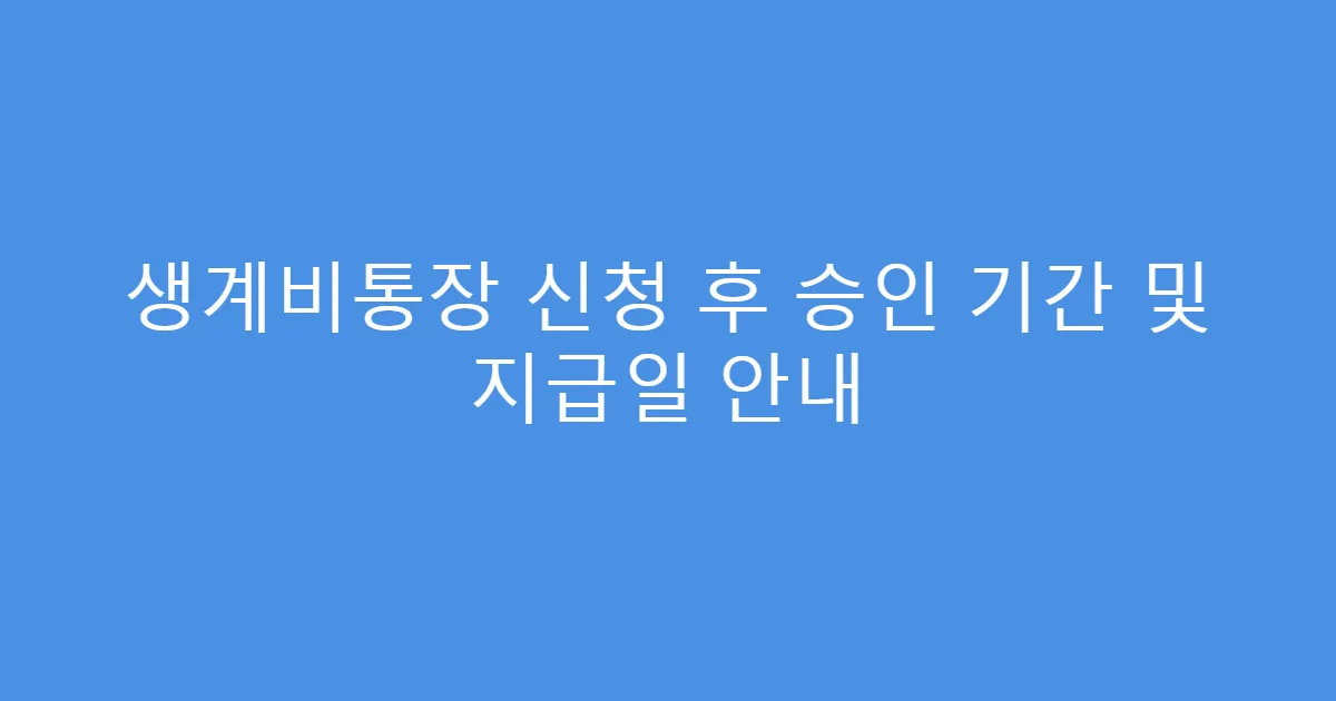생계비통장 신청 후 승인 기간 및 지급일 안내