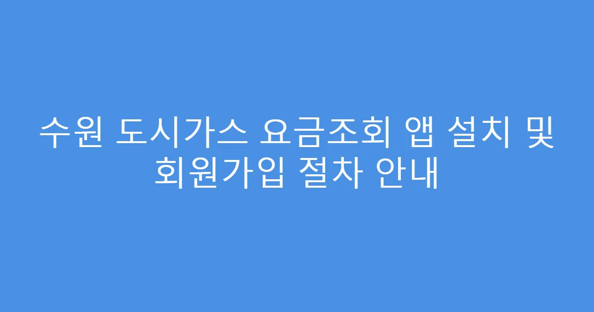 수원 도시가스 요금조회 앱 설치 및 회원가입 절차 안내