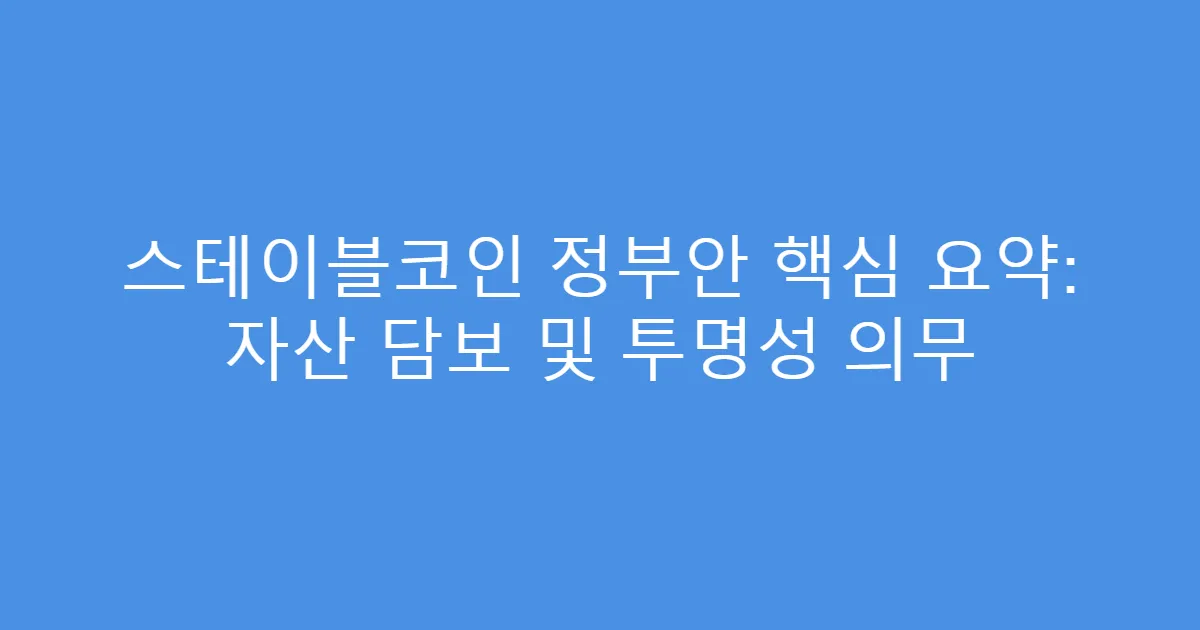 스테이블코인 정부안 핵심 요약: 자산 담보 및 투명성 의무