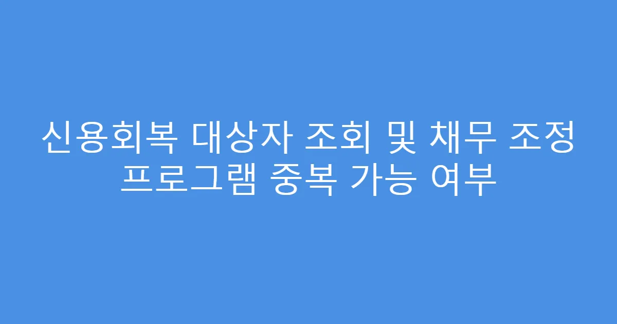신용회복 대상자 조회 및 채무 조정 프로그램 중복 가능 여부