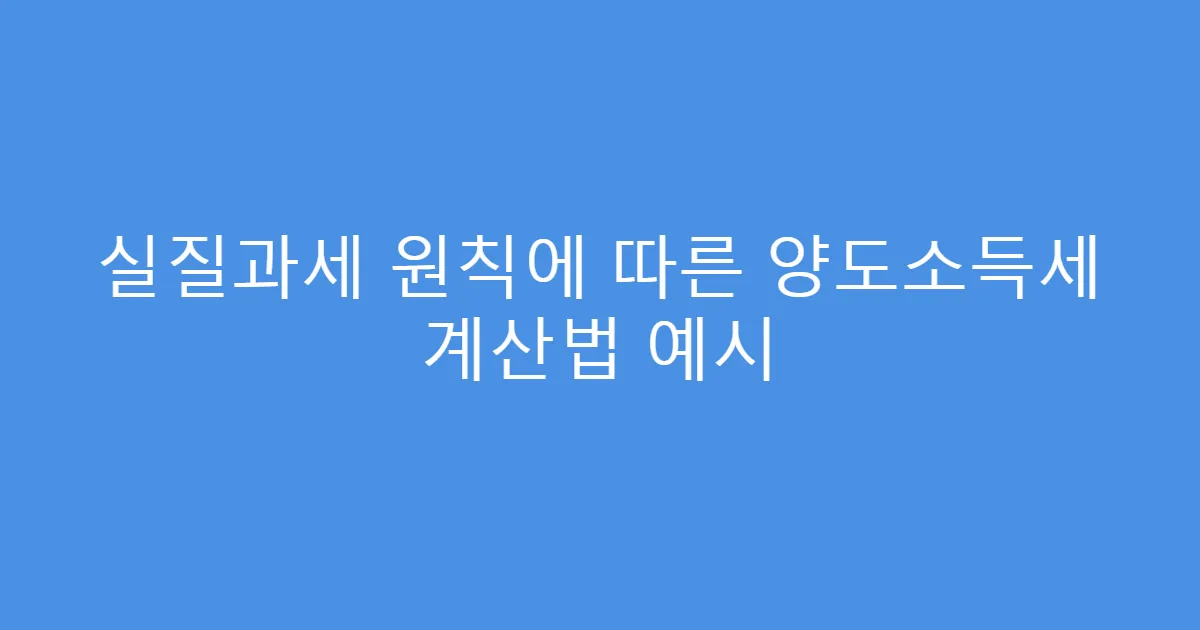 실질과세 원칙에 따른 양도소득세 계산법 예시