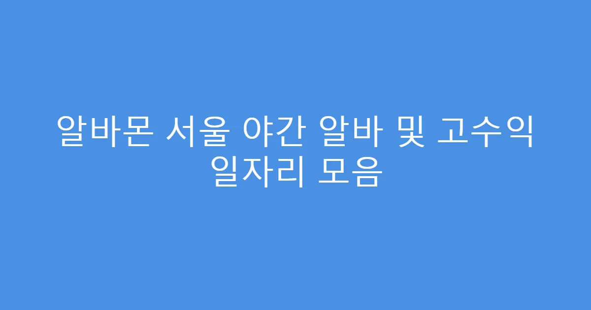알바몬 서울 야간 알바 및 고수익 일자리 모음