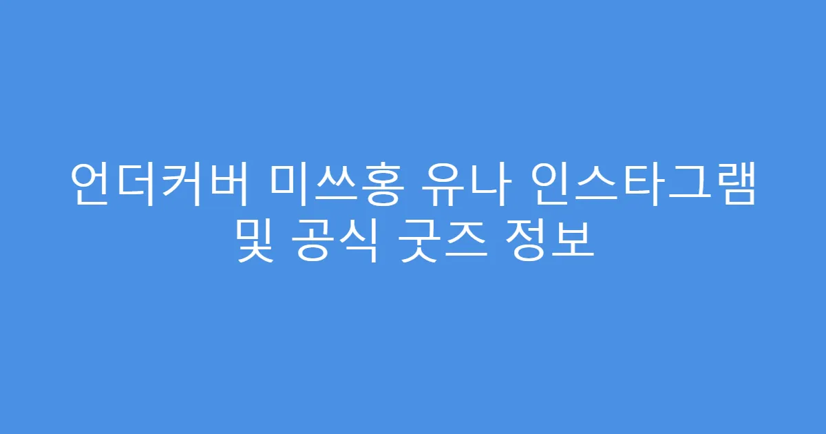 언더커버 미쓰홍 유나 인스타그램 및 공식 굿즈 정보