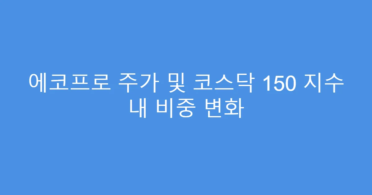 에코프로 주가 및 코스닥 150 지수 내 비중 변화