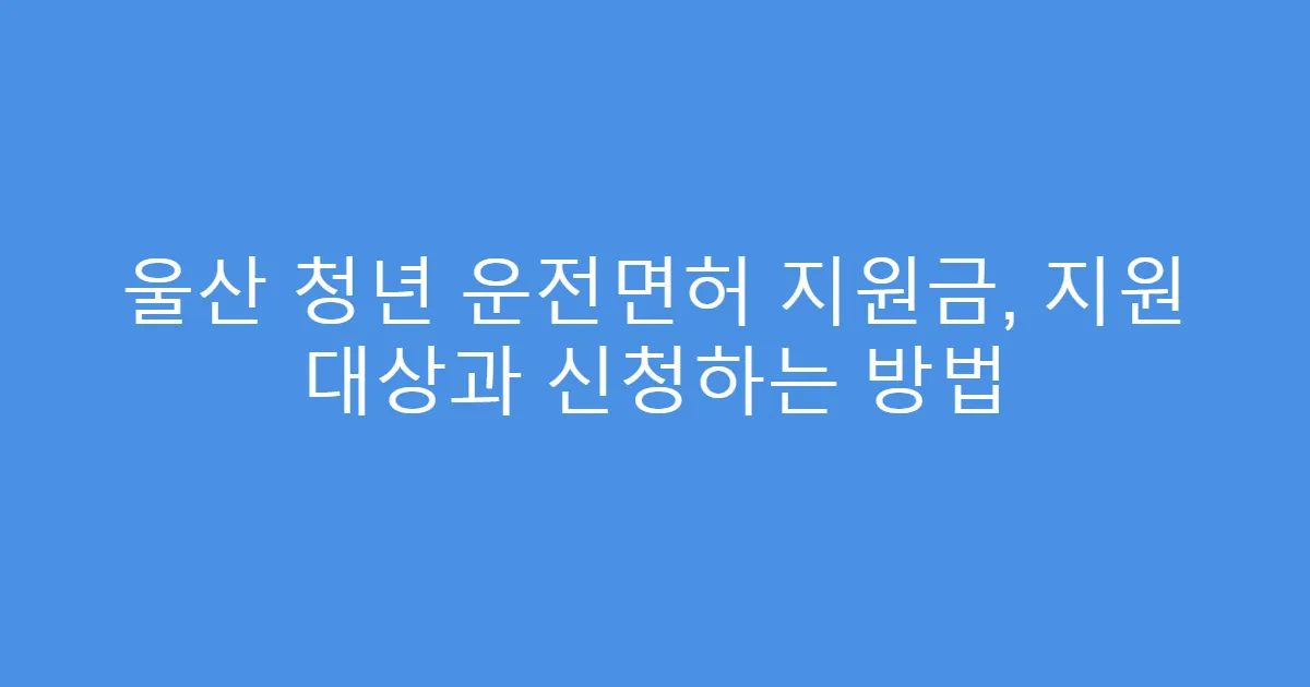 울산 청년 운전면허 지원금, 지원 대상과 신청하는 방법