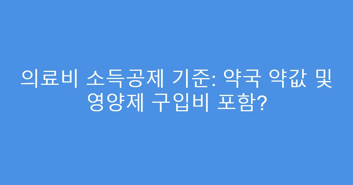 의료비 소득공제 기준: 약국 약값 및 영양제 구입비 포함?