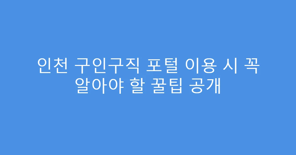 인천 구인구직 포털 이용 시 꼭 알아야 할 꿀팁 공개