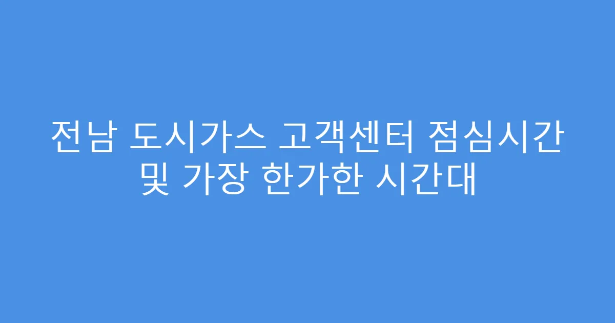 전남 도시가스 고객센터 점심시간 및 가장 한가한 시간대
