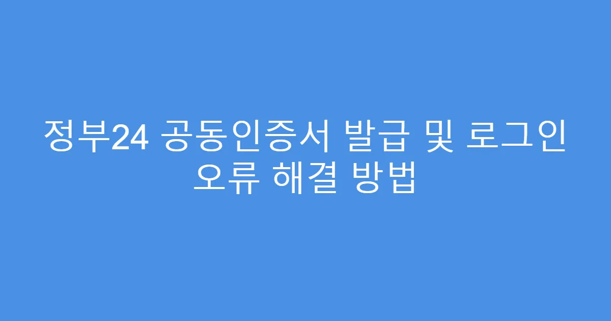 정부24 공동인증서 발급 및 로그인 오류 해결 방법