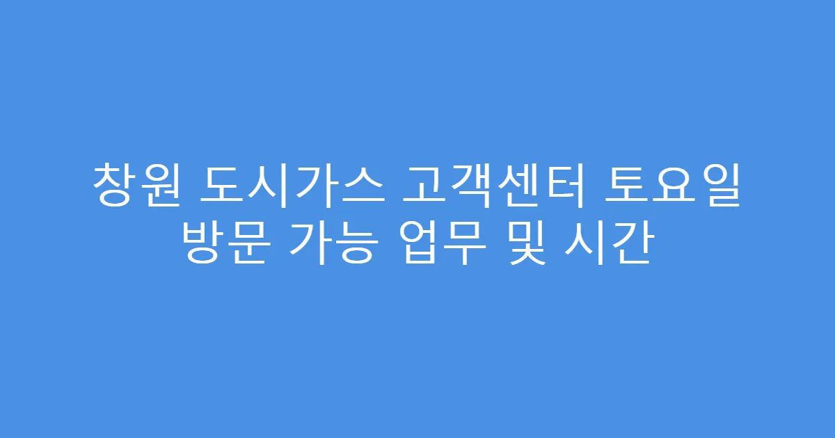 창원 도시가스 고객센터 토요일 방문 가능 업무 및 시간