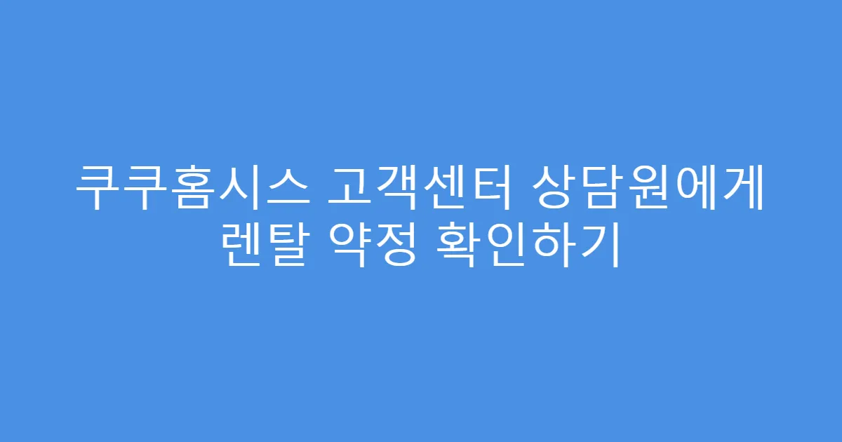 쿠쿠홈시스 고객센터 상담원에게 렌탈 약정 확인하기