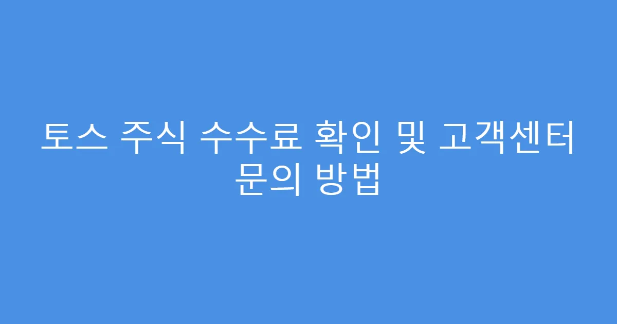 토스 주식 수수료 확인 및 고객센터 문의 방법