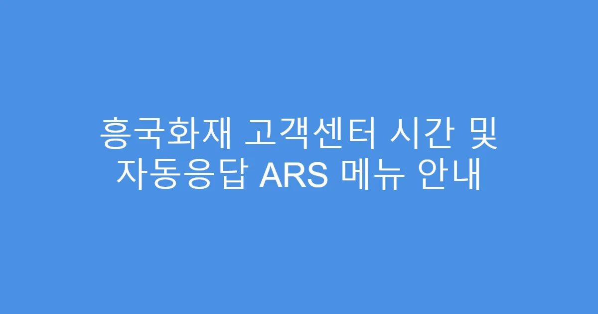흥국화재 고객센터 시간 및 자동응답 ARS 메뉴 안내
