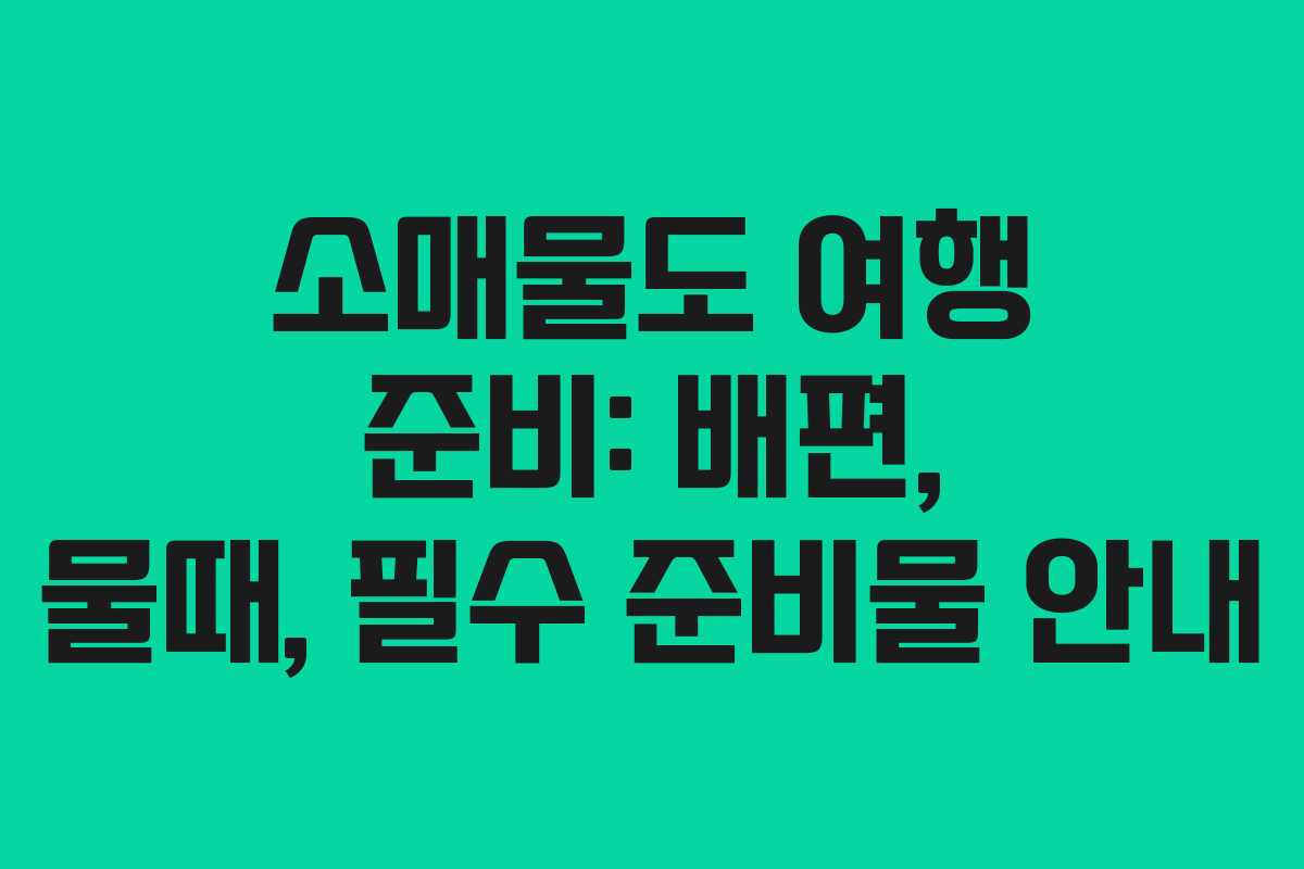 소매물도 여행 준비: 배편, 물때, 필수 준비물 안내