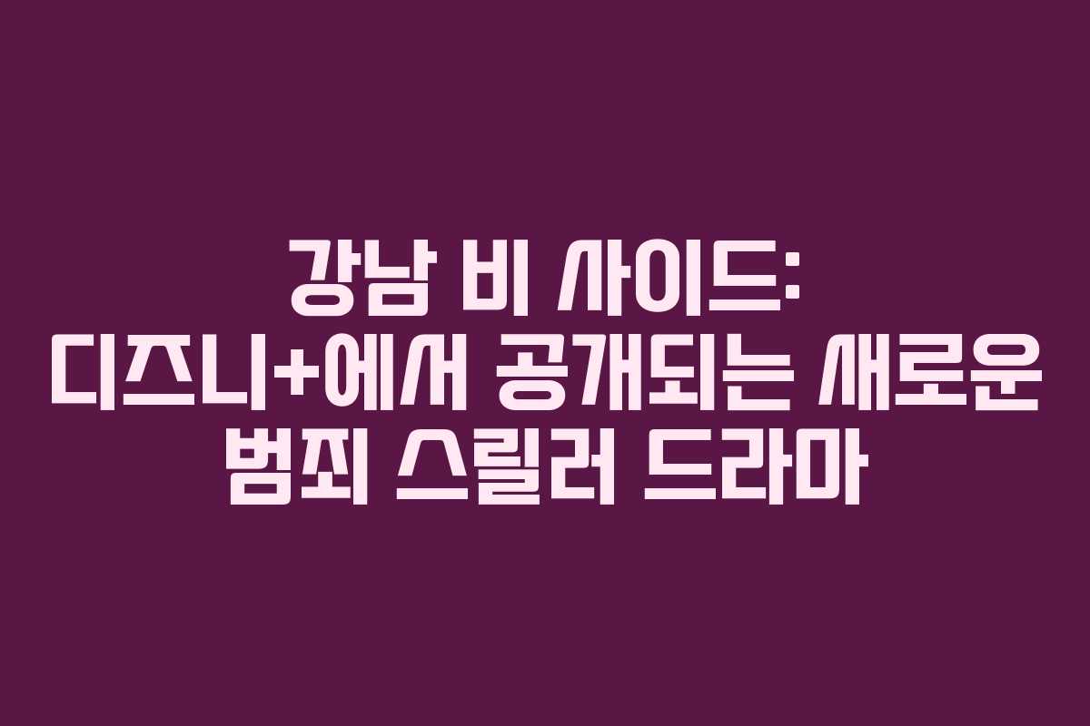 강남 비 사이드: 디즈니+에서 공개되는 새로운 범죄 스릴러 드라마