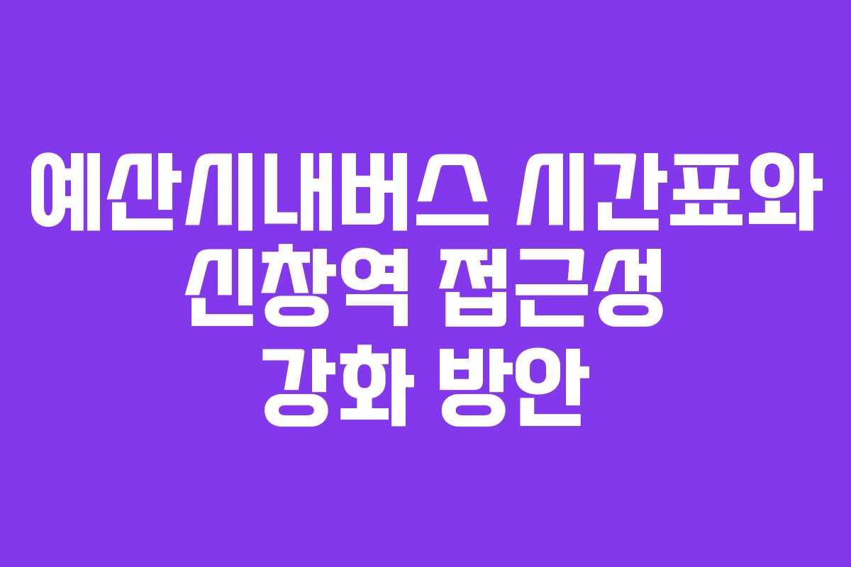 예산시내버스 시간표와 신창역 접근성 강화 방안