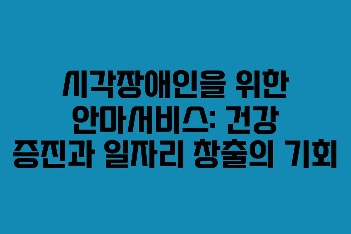 시각장애인을 위한 안마서비스: 건강 증진과 일자리 창출의 기회