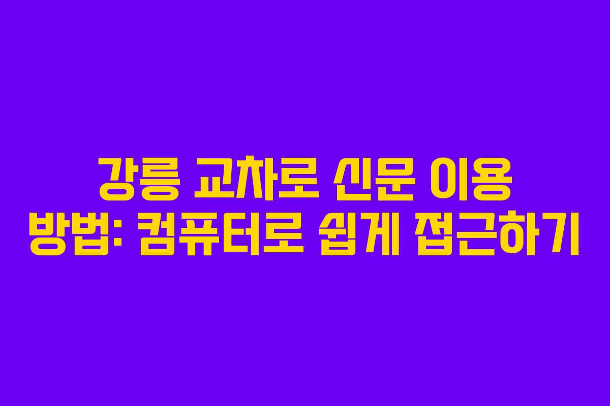 강릉 교차로 신문 이용 방법: 컴퓨터로 쉽게 접근하기