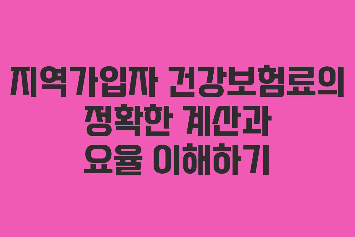 지역가입자 건강보험료의 정확한 계산과 요율 이해하기