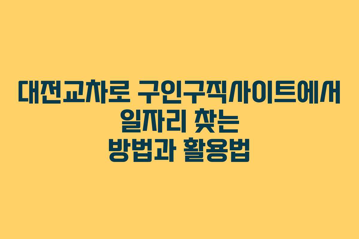 대전교차로 구인구직사이트에서 일자리 찾는 방법과 활용법