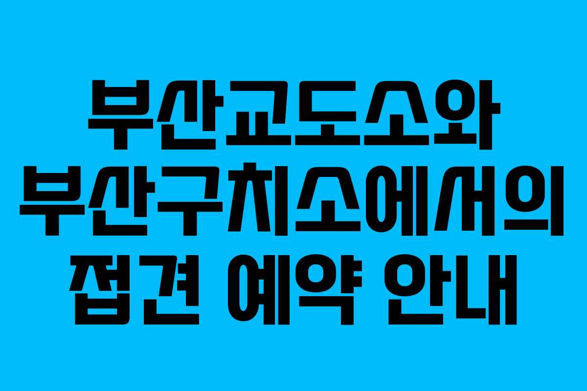 부산교도소와 부산구치소에서의 접견 예약 안내