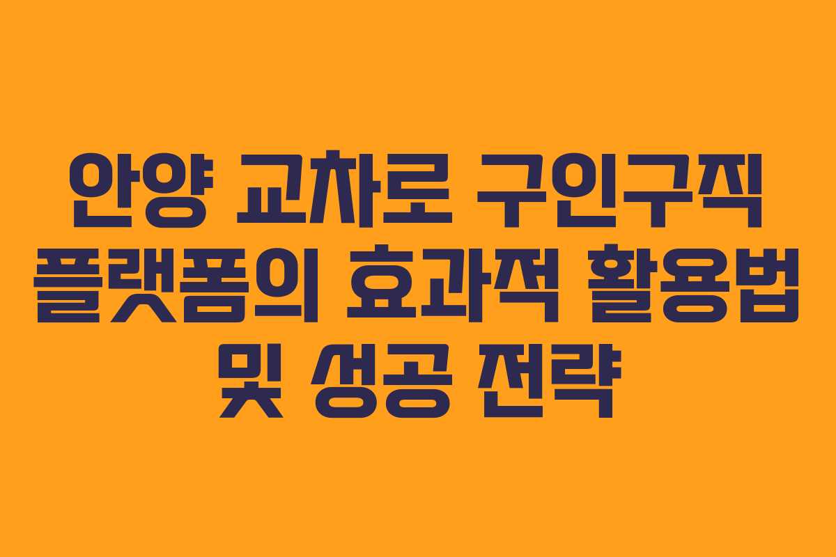 안양 교차로 구인구직 플랫폼의 효과적 활용법 및 성공 전략