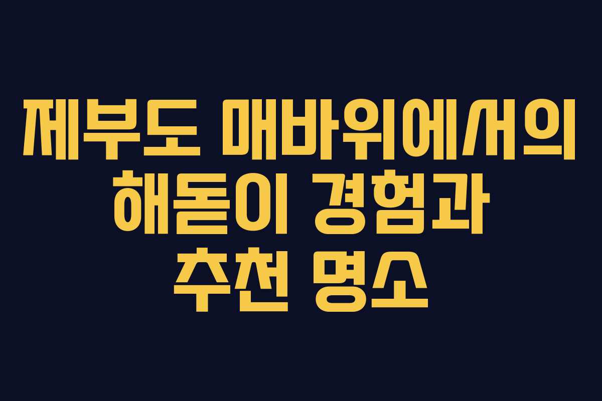 제부도 매바위에서의 해돋이 경험과 추천 명소