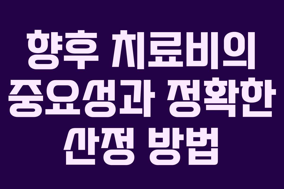 향후 치료비의 중요성과 정확한 산정 방법