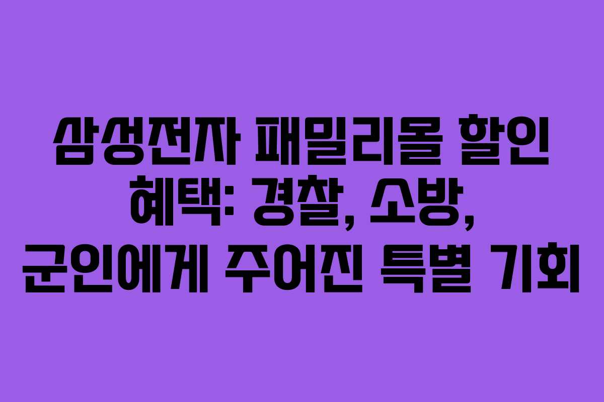 삼성전자 패밀리몰 할인 혜택: 경찰, 소방, 군인에게 주어진 특별 기회