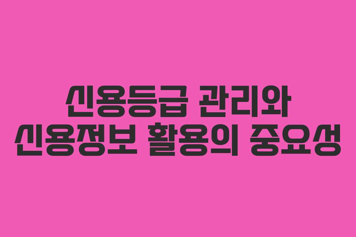 신용등급 관리와 신용정보 활용의 중요성