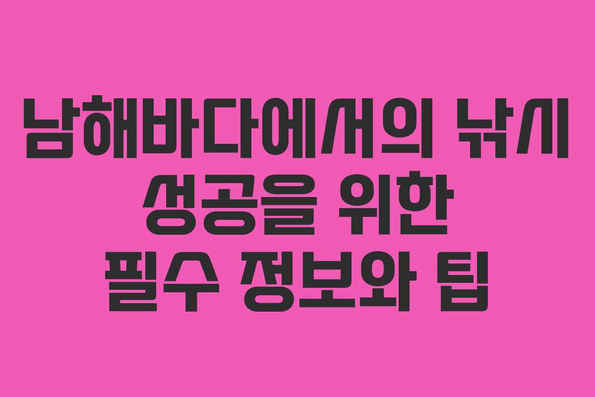 남해바다에서의 낚시 성공을 위한 필수 정보와 팁