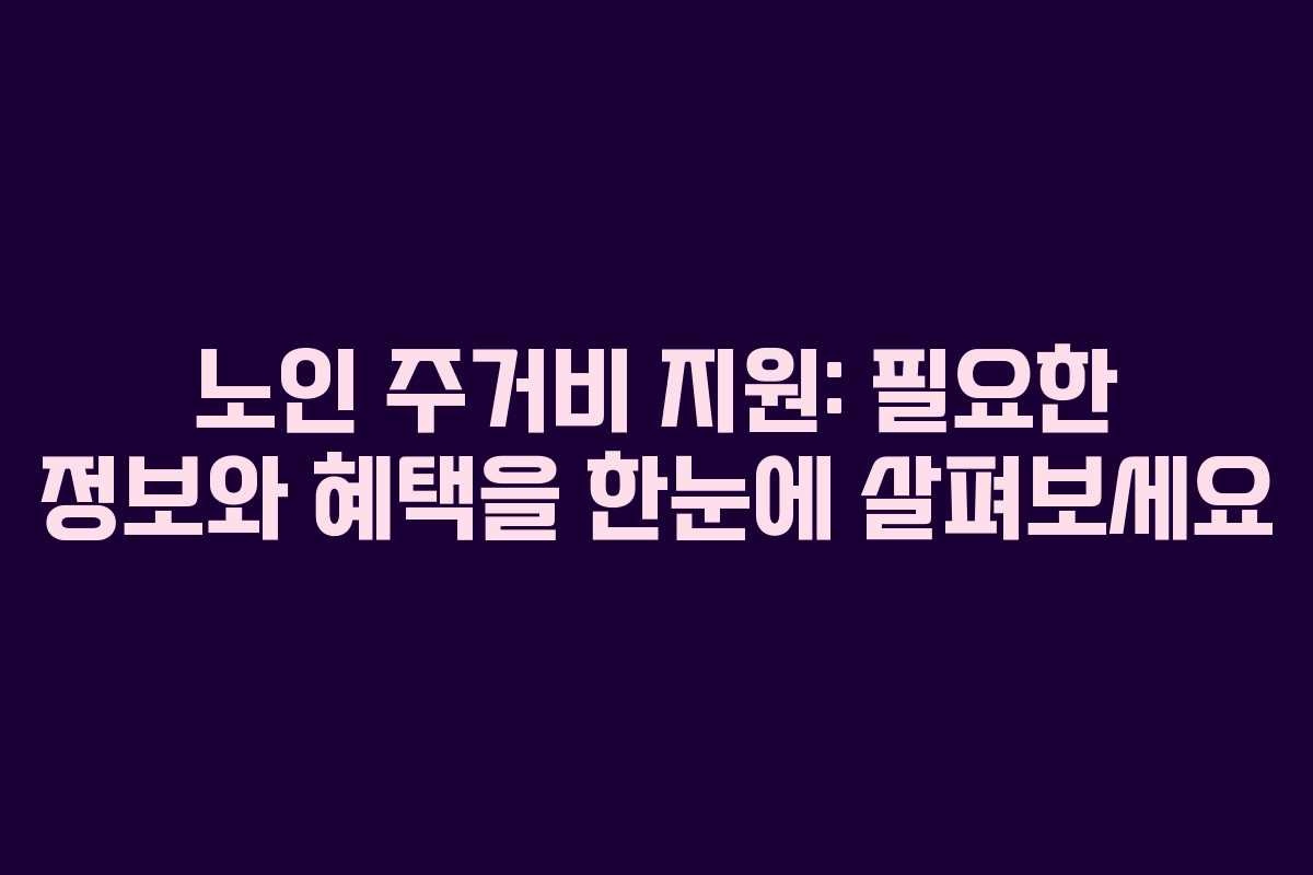 노인 주거비 지원: 필요한 정보와 혜택을 한눈에 살펴보세요