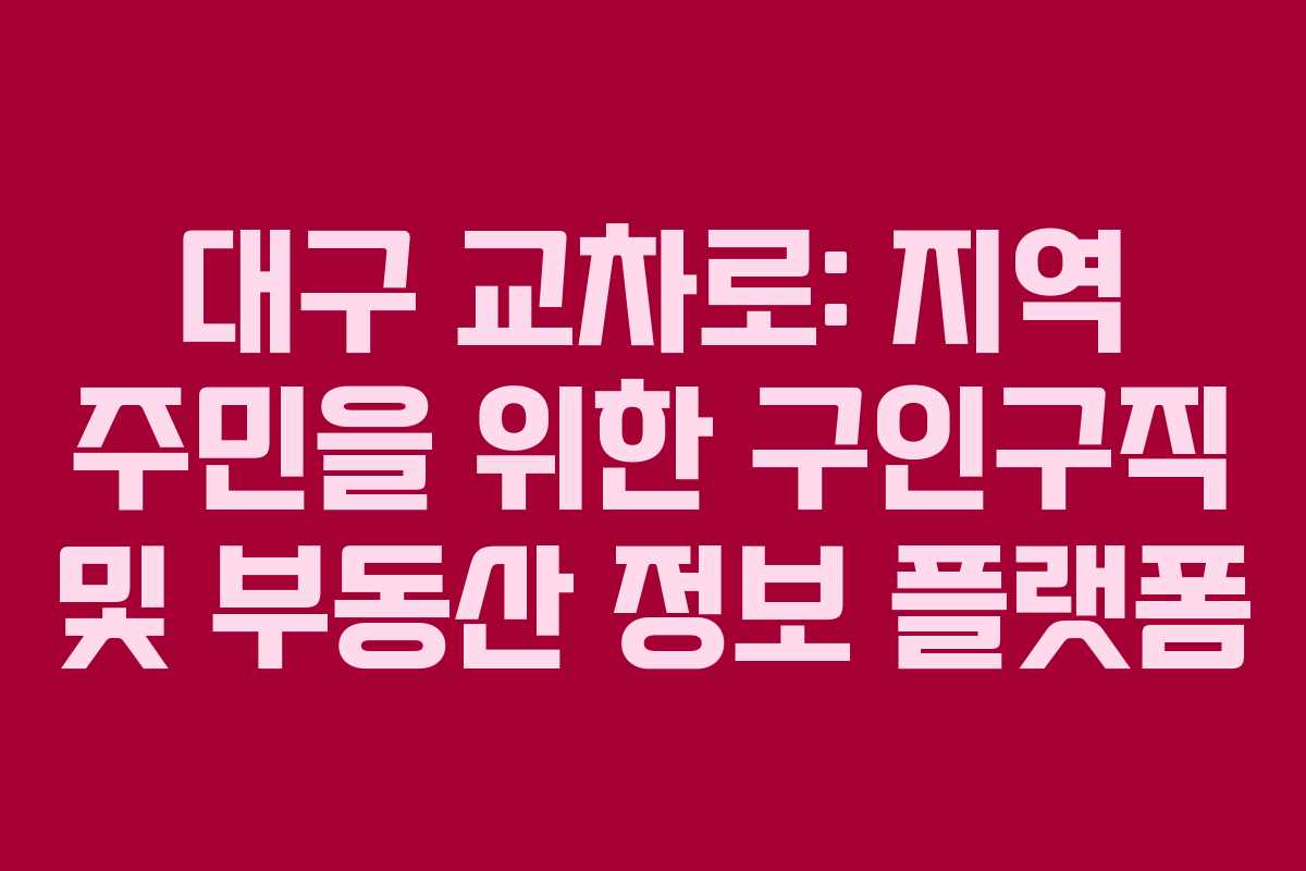 대구 교차로: 지역 주민을 위한 구인구직 및 부동산 정보 플랫폼