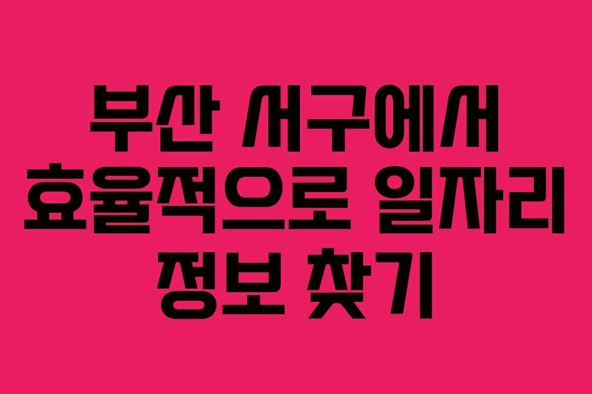 부산 서구에서 효율적으로 일자리 정보 찾기