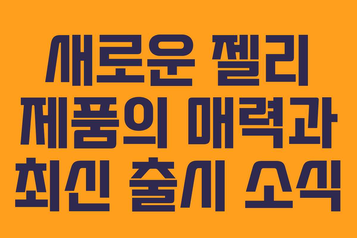 새로운 젤리 제품의 매력과 최신 출시 소식