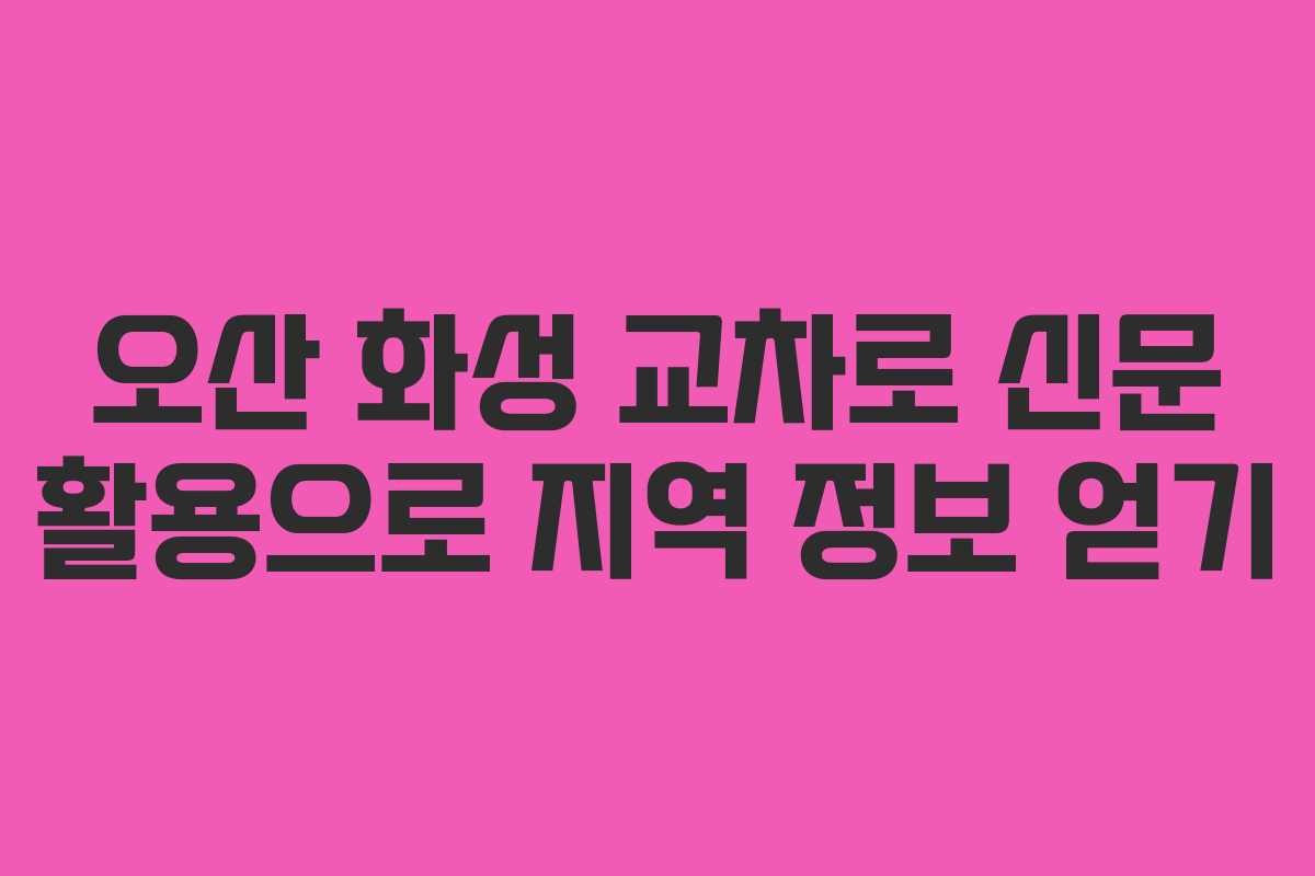 오산 화성 교차로 신문 활용으로 지역 정보 얻기