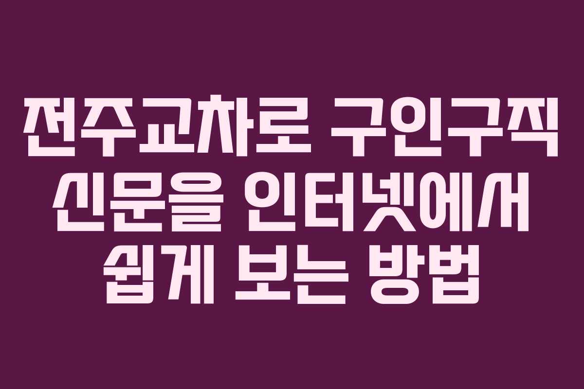 전주교차로 구인구직 신문을 인터넷에서 쉽게 보는 방법