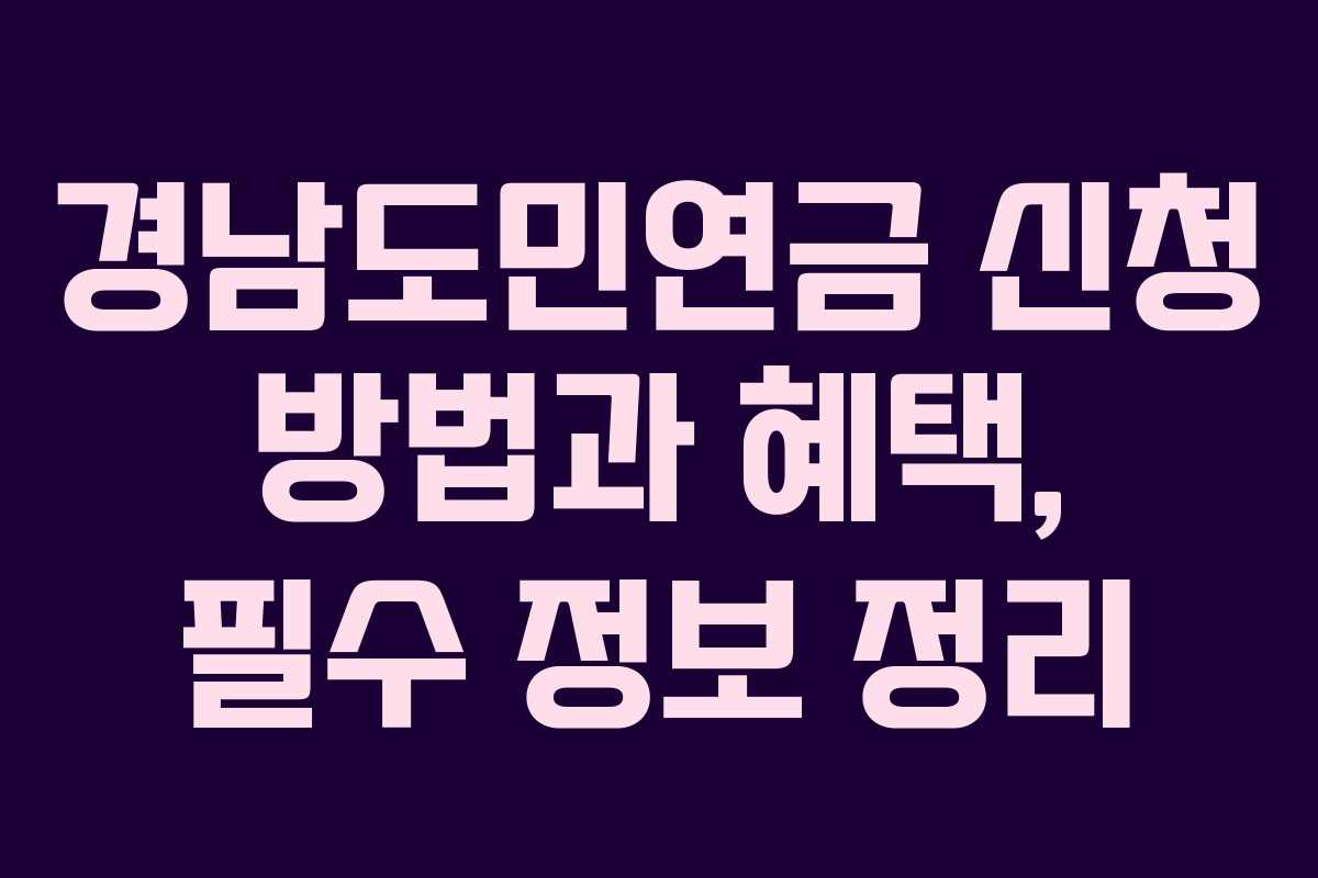 경남도민연금 신청 방법과 혜택, 필수 정보 정리