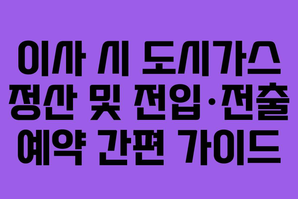 이사 시 도시가스 정산 및 전입·전출 예약 간편 가이드