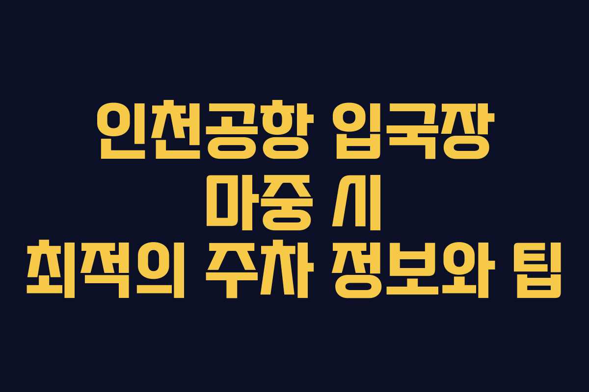 인천공항 입국장 마중 시 최적의 주차 정보와 팁