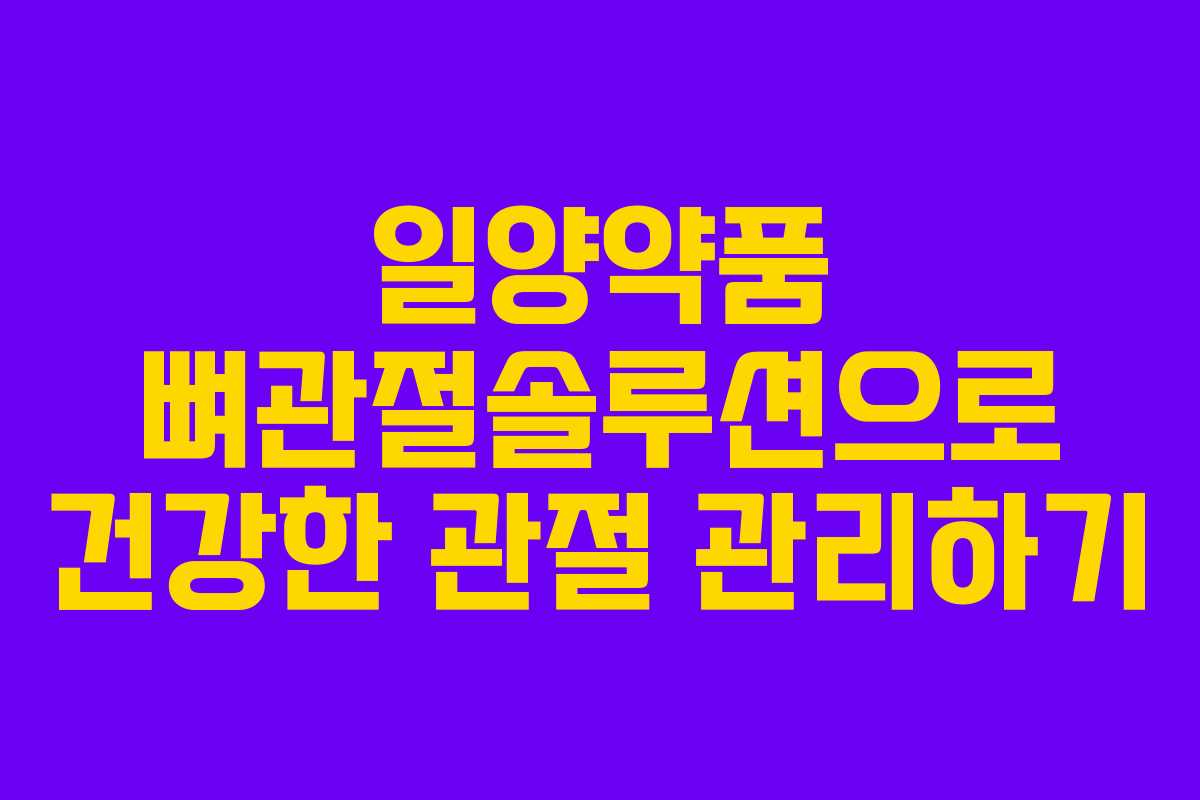일양약품 뼈관절솔루션으로 건강한 관절 관리하기