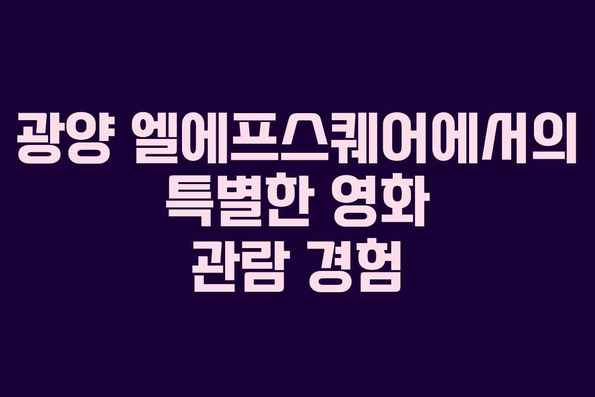 광양 엘에프스퀘어에서의 특별한 영화 관람 경험