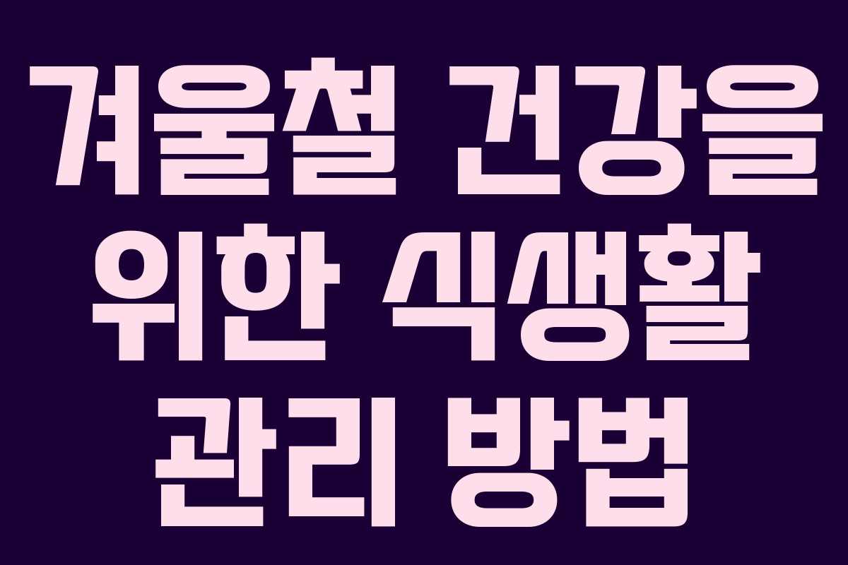 겨울철 건강을 위한 식생활 관리 방법