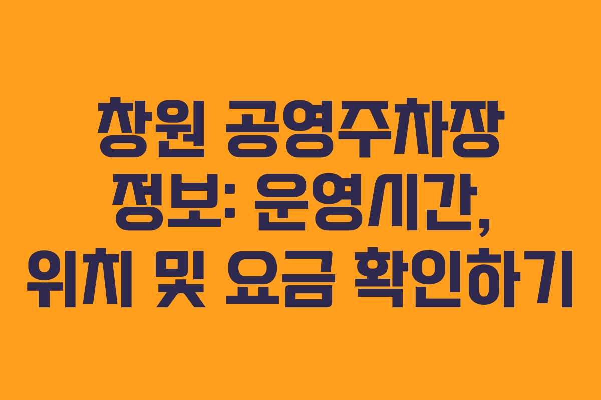 창원 공영주차장 정보: 운영시간, 위치 및 요금 확인하기