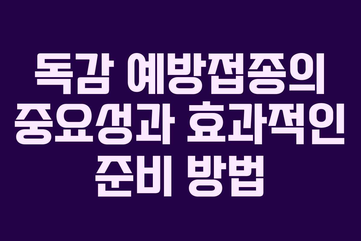 독감 예방접종의 중요성과 효과적인 준비 방법