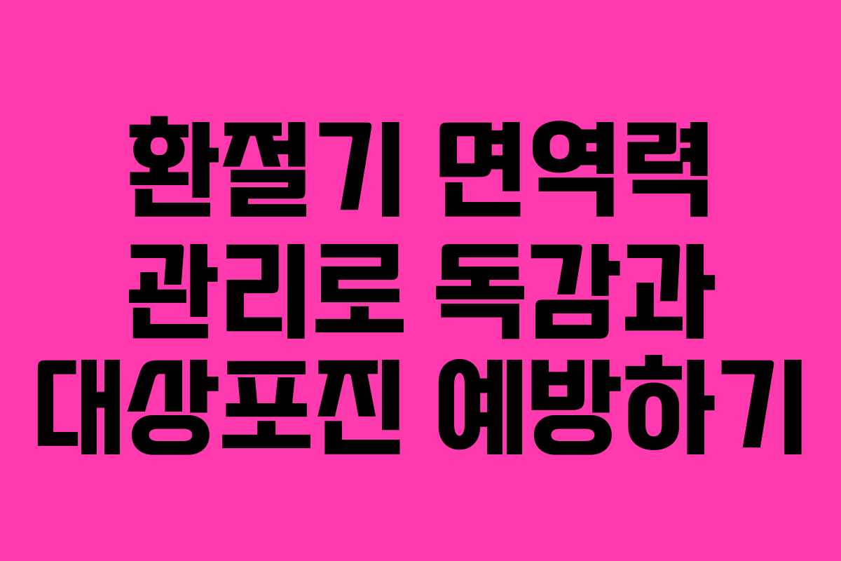 환절기 면역력 관리로 독감과 대상포진 예방하기