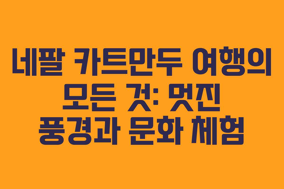 네팔 카트만두 여행의 모든 것: 멋진 풍경과 문화 체험