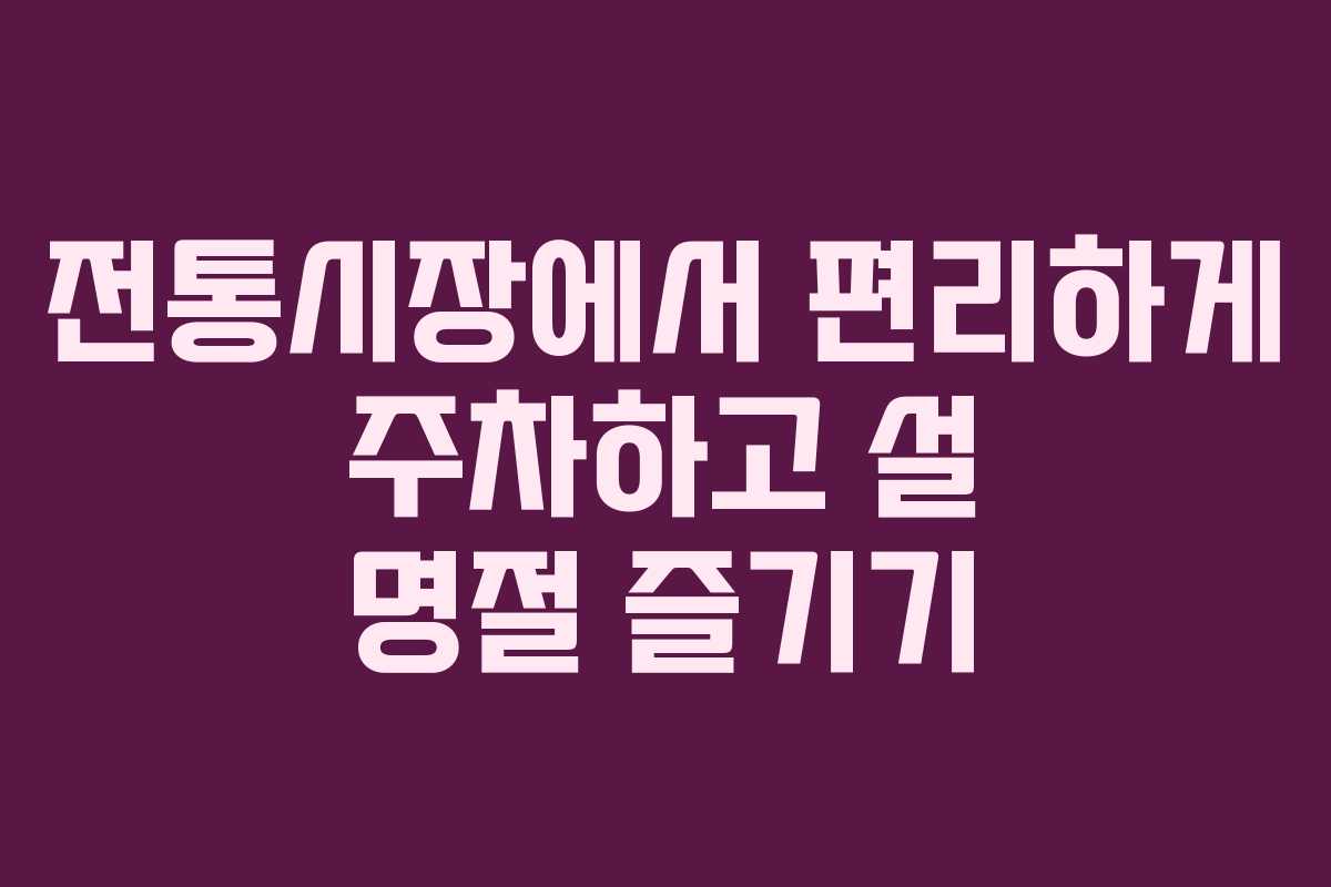 전통시장에서 편리하게 주차하고 설 명절 즐기기