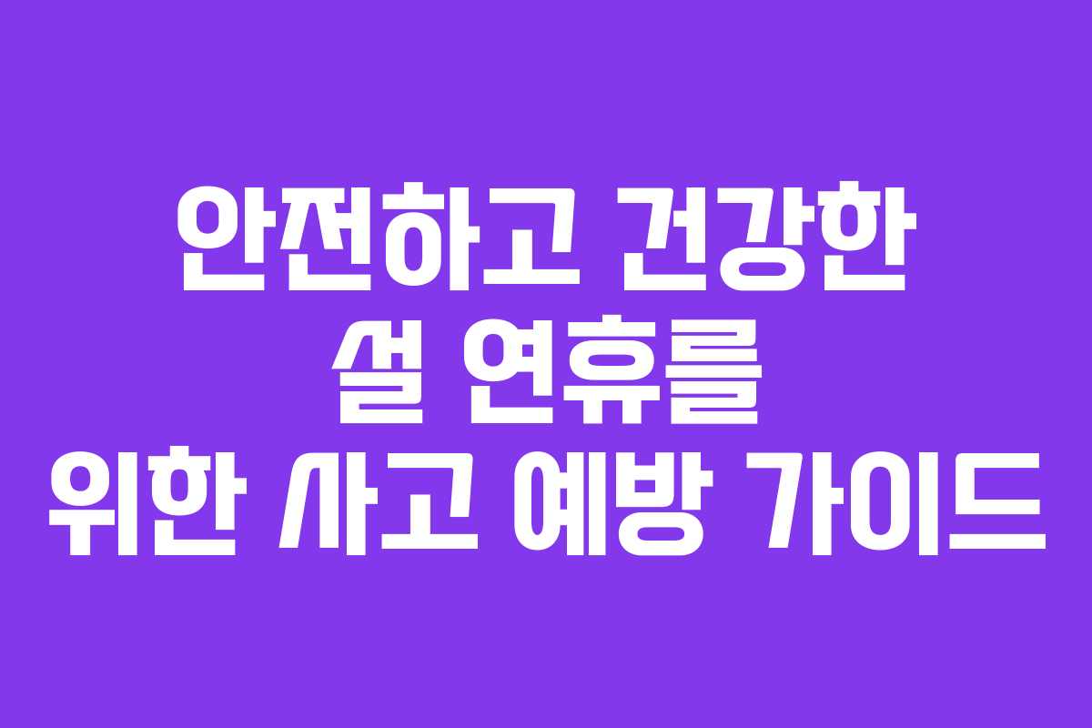 안전하고 건강한 설 연휴를 위한 사고 예방 가이드